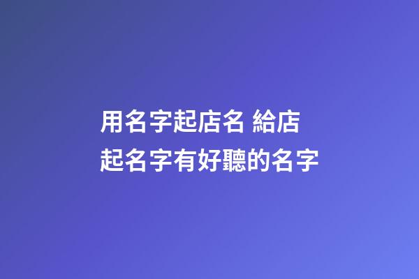 用名字起店名 給店起名字有好聽的名字-第1張-店鋪起名-玄機派